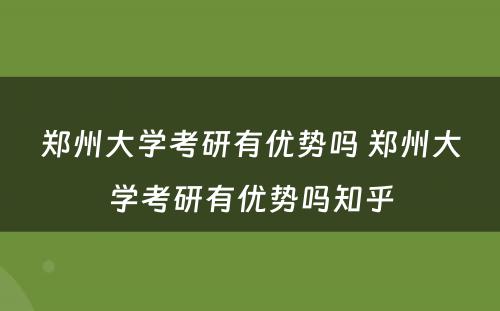 郑州大学考研有优势吗 郑州大学考研有优势吗知乎