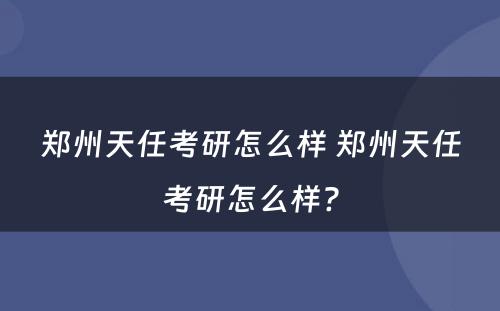 郑州天任考研怎么样 郑州天任考研怎么样?