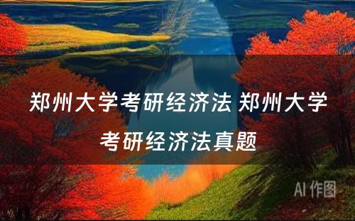 郑州大学考研经济法 郑州大学考研经济法真题