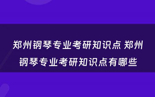 郑州钢琴专业考研知识点 郑州钢琴专业考研知识点有哪些