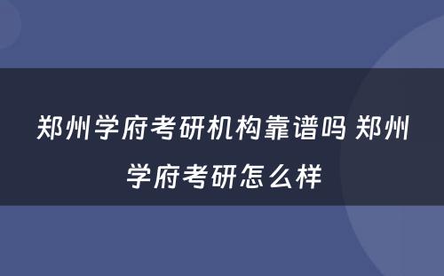 郑州学府考研机构靠谱吗 郑州学府考研怎么样