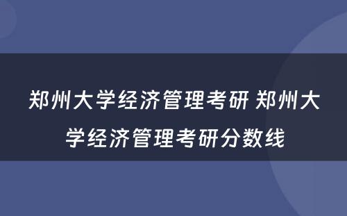 郑州大学经济管理考研 郑州大学经济管理考研分数线