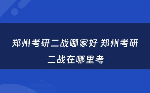 郑州考研二战哪家好 郑州考研二战在哪里考