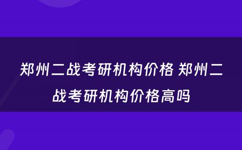 郑州二战考研机构价格 郑州二战考研机构价格高吗