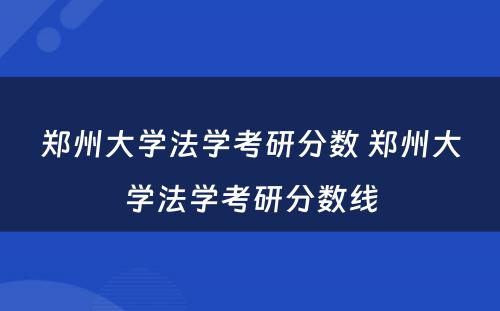 郑州大学法学考研分数 郑州大学法学考研分数线