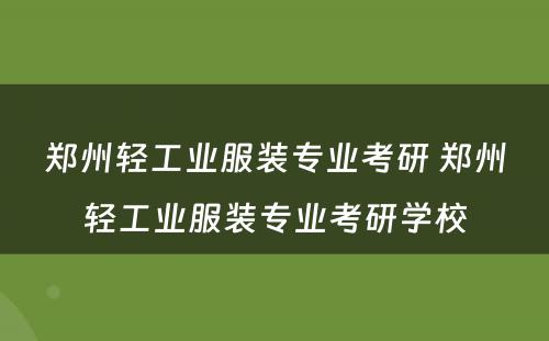 郑州轻工业服装专业考研 郑州轻工业服装专业考研学校