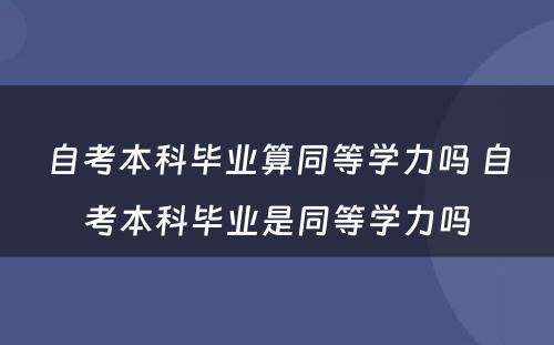 自考本科毕业算同等学力吗 自考本科毕业是同等学力吗