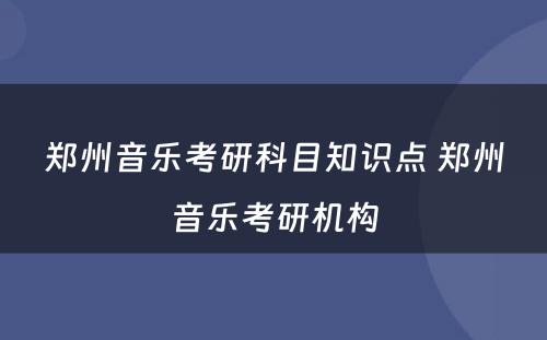 郑州音乐考研科目知识点 郑州音乐考研机构