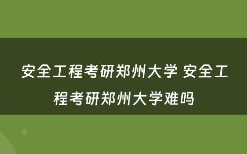 安全工程考研郑州大学 安全工程考研郑州大学难吗