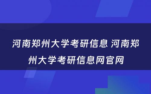 河南郑州大学考研信息 河南郑州大学考研信息网官网