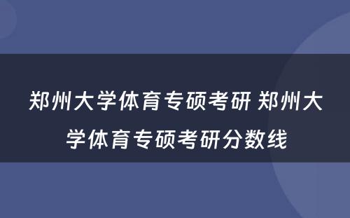 郑州大学体育专硕考研 郑州大学体育专硕考研分数线