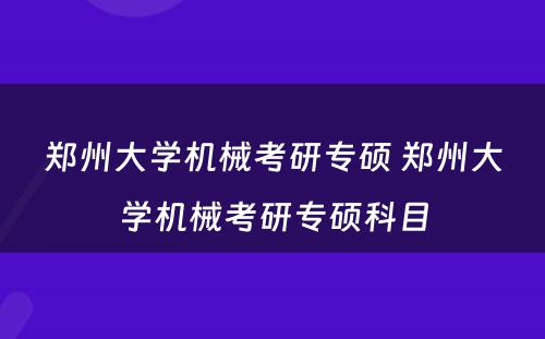 郑州大学机械考研专硕 郑州大学机械考研专硕科目