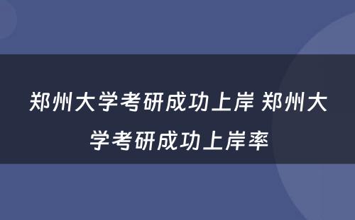 郑州大学考研成功上岸 郑州大学考研成功上岸率