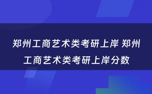 郑州工商艺术类考研上岸 郑州工商艺术类考研上岸分数