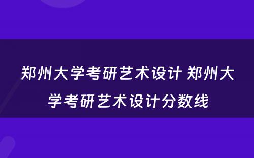 郑州大学考研艺术设计 郑州大学考研艺术设计分数线