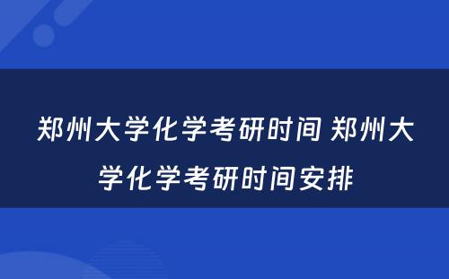 郑州大学化学考研时间 郑州大学化学考研时间安排