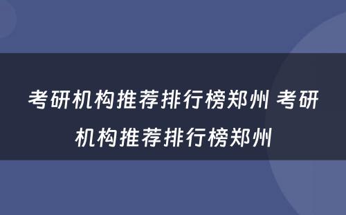 考研机构推荐排行榜郑州 考研机构推荐排行榜郑州