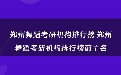 郑州舞蹈考研机构排行榜 郑州舞蹈考研机构排行榜前十名