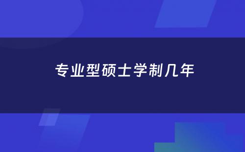  专业型硕士学制几年