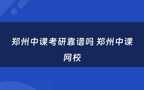 郑州中课考研靠谱吗 郑州中课网校