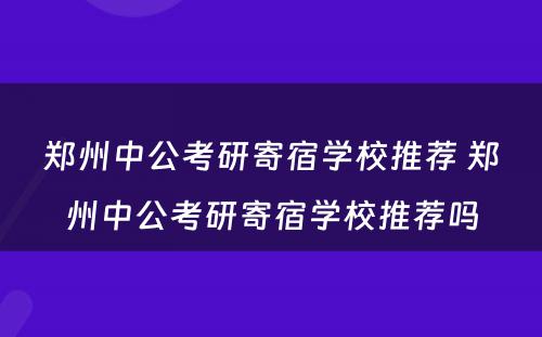 郑州中公考研寄宿学校推荐 郑州中公考研寄宿学校推荐吗