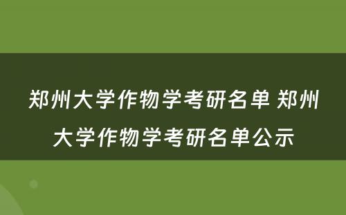 郑州大学作物学考研名单 郑州大学作物学考研名单公示