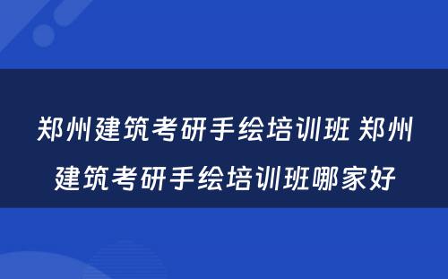 郑州建筑考研手绘培训班 郑州建筑考研手绘培训班哪家好