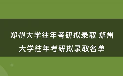 郑州大学往年考研拟录取 郑州大学往年考研拟录取名单