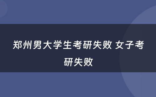 郑州男大学生考研失败 女子考研失败