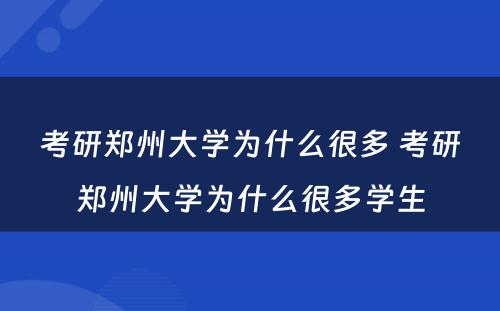 考研郑州大学为什么很多 考研郑州大学为什么很多学生