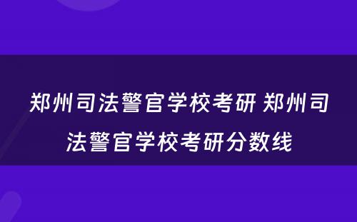 郑州司法警官学校考研 郑州司法警官学校考研分数线