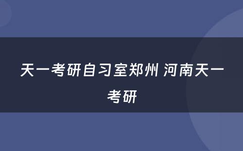 天一考研自习室郑州 河南天一考研