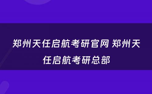 郑州天任启航考研官网 郑州天任启航考研总部