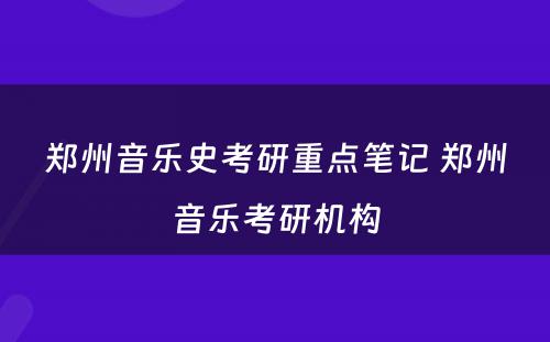 郑州音乐史考研重点笔记 郑州音乐考研机构