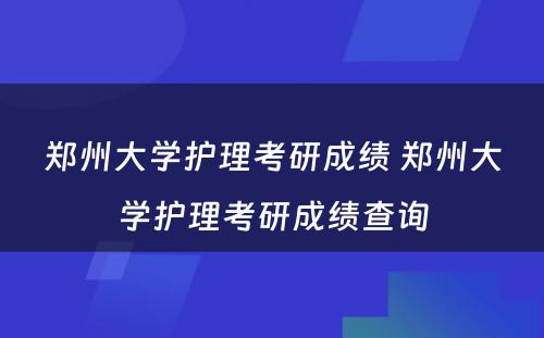 郑州大学护理考研成绩 郑州大学护理考研成绩查询