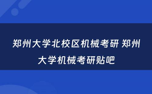 郑州大学北校区机械考研 郑州大学机械考研贴吧