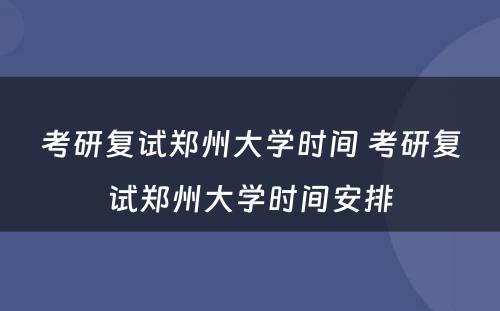 考研复试郑州大学时间 考研复试郑州大学时间安排