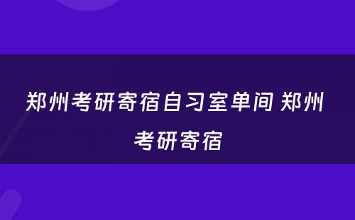 郑州考研寄宿自习室单间 郑州 考研寄宿