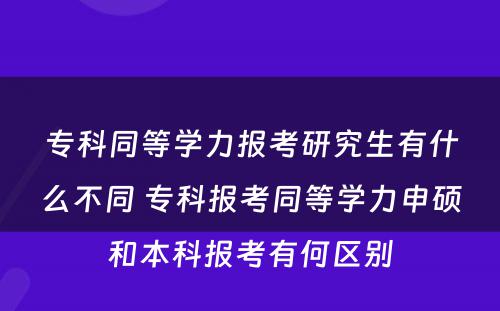 专科同等学力报考研究生有什么不同 专科报考同等学力申硕和本科报考有何区别