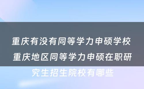 重庆有没有同等学力申硕学校 重庆地区同等学力申硕在职研究生招生院校有哪些