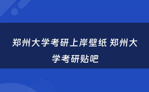 郑州大学考研上岸壁纸 郑州大学考研贴吧