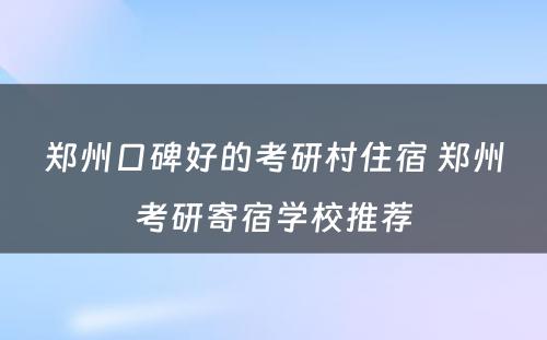 郑州口碑好的考研村住宿 郑州考研寄宿学校推荐