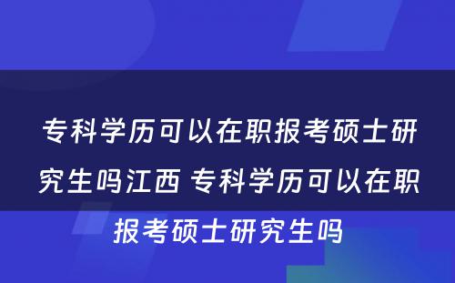 专科学历可以在职报考硕士研究生吗江西 专科学历可以在职报考硕士研究生吗