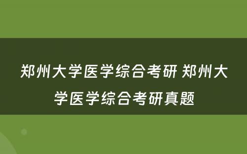 郑州大学医学综合考研 郑州大学医学综合考研真题