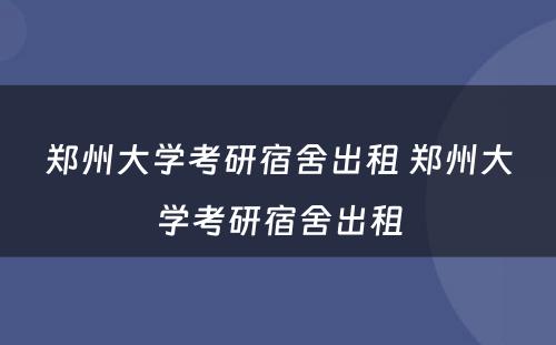 郑州大学考研宿舍出租 郑州大学考研宿舍出租