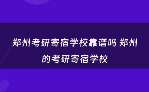 郑州考研寄宿学校靠谱吗 郑州的考研寄宿学校