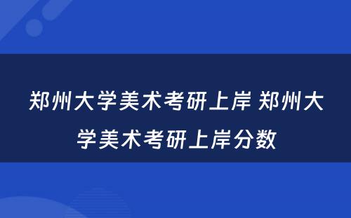 郑州大学美术考研上岸 郑州大学美术考研上岸分数