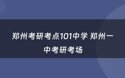 郑州考研考点101中学 郑州一中考研考场