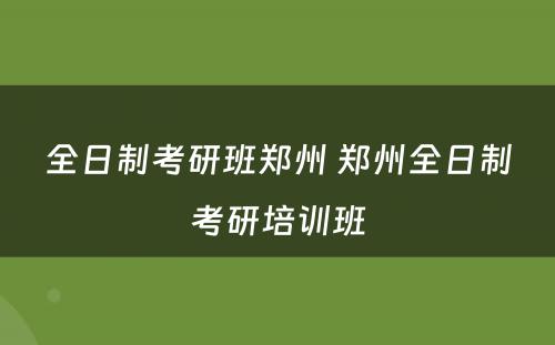 全日制考研班郑州 郑州全日制考研培训班