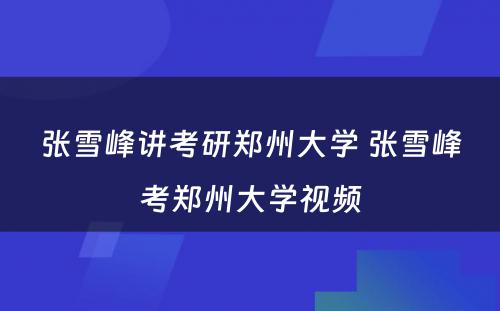 张雪峰讲考研郑州大学 张雪峰考郑州大学视频